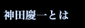 神田慶一とは